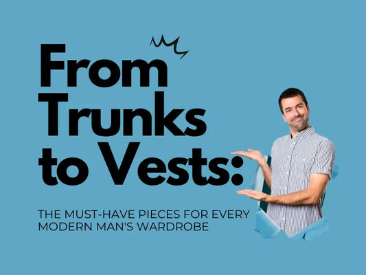 From Trunks to Vests: The Must-Have Pieces for Every Modern Man's Wardrobe